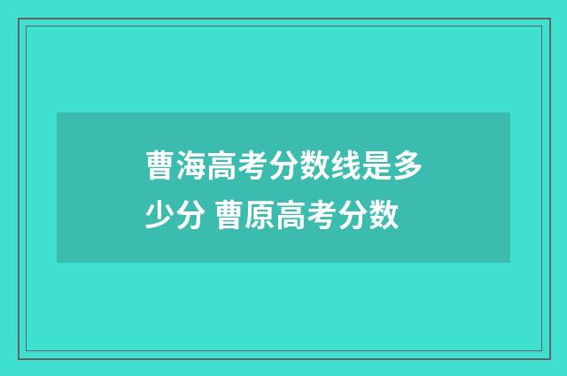 曹海高考分数线是多少分 曹原高考分数
