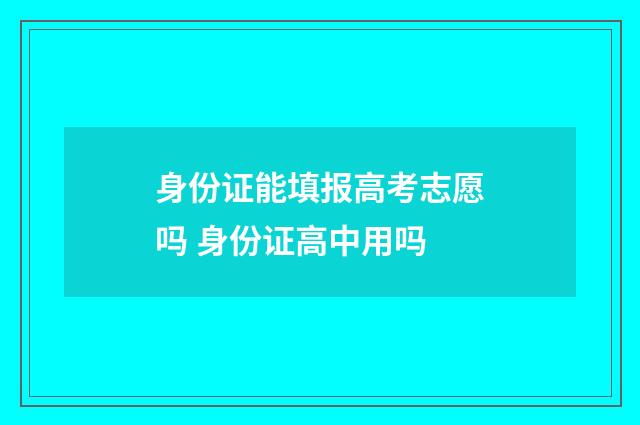 身份证能填报高考志愿吗 身份证高中用吗