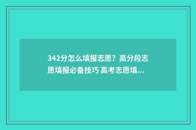 342分怎么填报志愿？高分段志愿填报必备技巧 高考志愿填报394