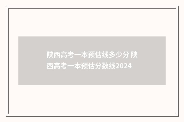 陕西高考一本预估线多少分 陕西高考一本预估分数线2024