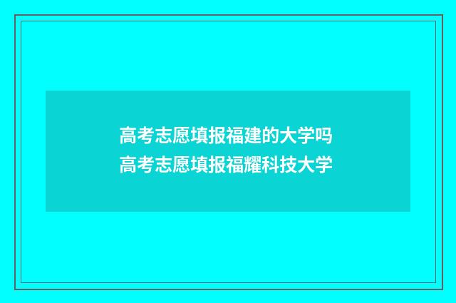 高考志愿填报福建的大学吗 高考志愿填报福耀科技大学