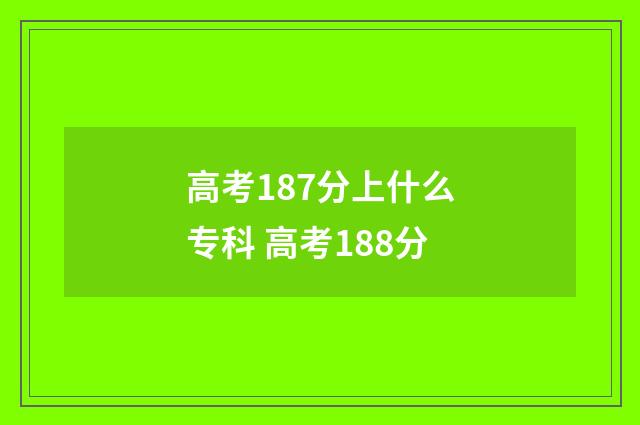 高考187分上什么专科 高考188分