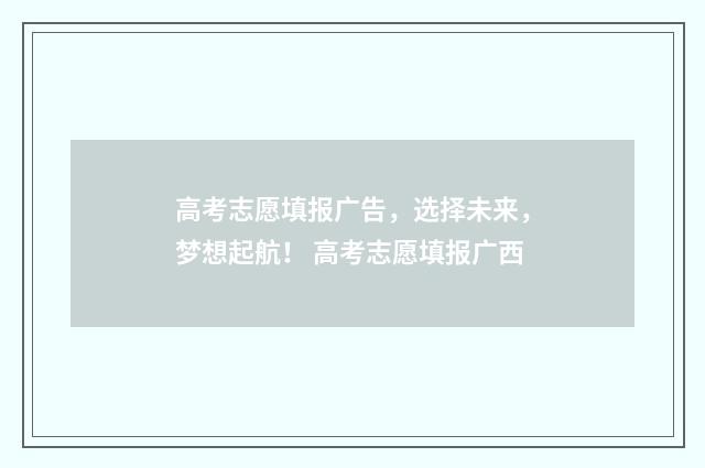 高考志愿填报广告,选择未来,梦想起航! 高考志愿填报广西
