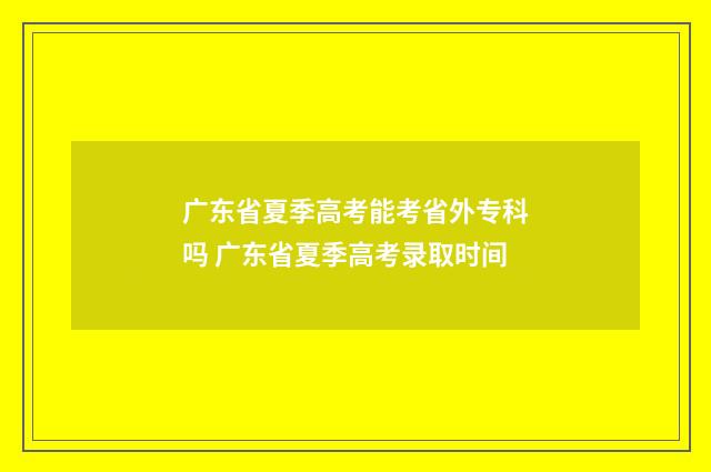 广东省夏季高考能考省外专科吗 广东省夏季高考录取时间