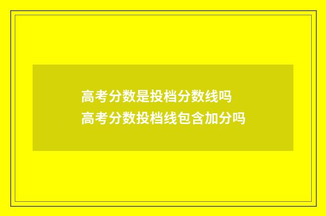 高考分数是投档分数线吗 高考分数投档线包含加分吗