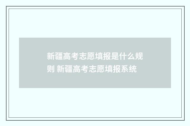 新疆高考志愿填报是什么规则 新疆高考志愿填报系统