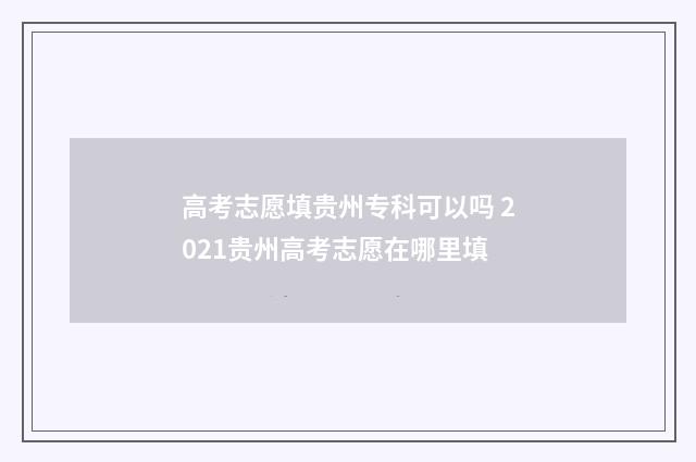 高考志愿填贵州专科可以吗 2021贵州高考志愿在哪里填
