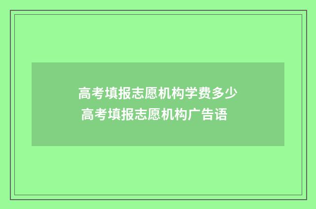 高考填报志愿机构学费多少 高考填报志愿机构广告语