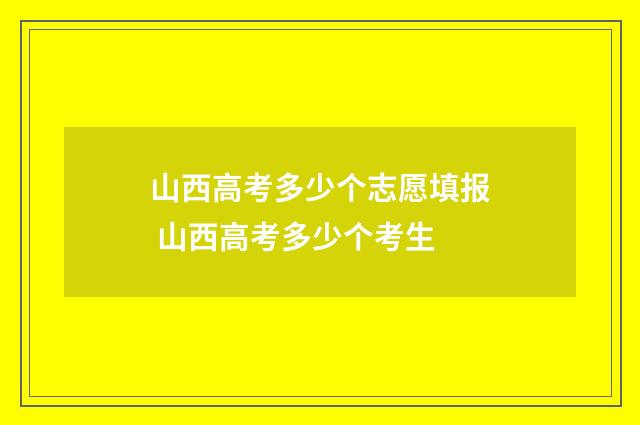 山西高考多少个志愿填报 山西高考多少个考生