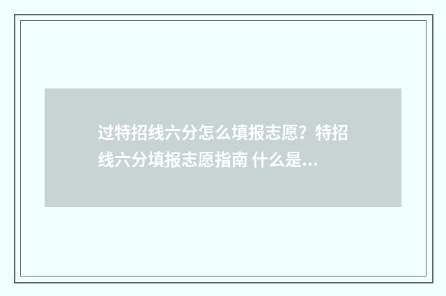 过特招线六分怎么填报志愿？特招线六分填报志愿指南 什么是特招分数线