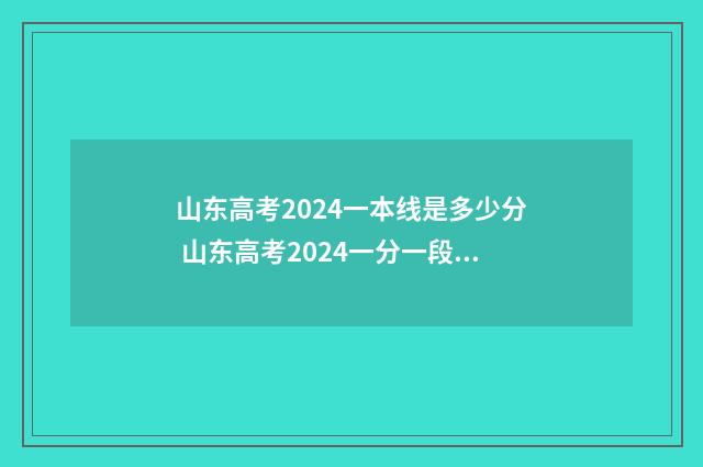 山东高考2024一本线是多少分 山东高考2024一分一段表