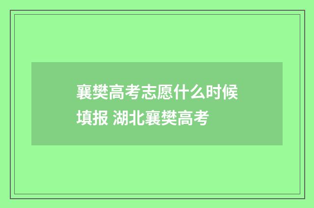 襄樊高考志愿什么时候填报 湖北襄樊高考