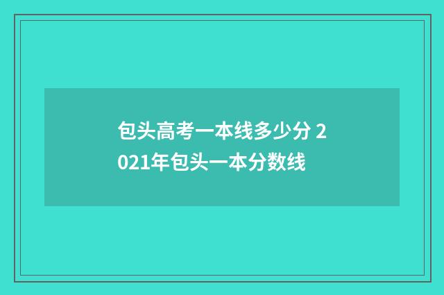 包头高考一本线多少分 2021年包头一本分数线