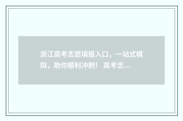 浙江高考志愿填报入口，一站式模拟，助你顺利冲刺！ 高考志愿填报服务平台
