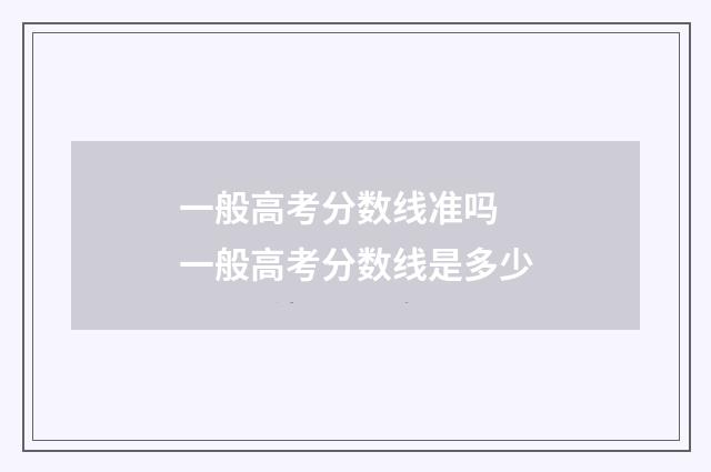 一般高考分数线准吗 一般高考分数线是多少