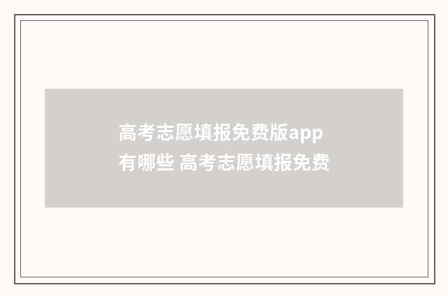 高考志愿填报免费版app有哪些 高考志愿填报免费
