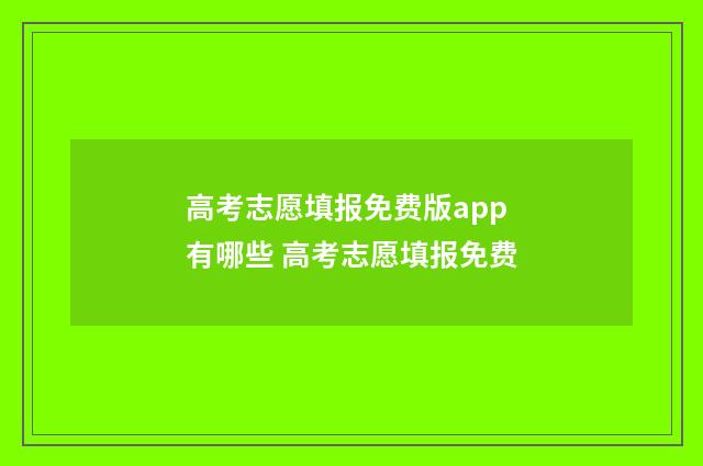 高考志愿填报免费版app有哪些 高考志愿填报免费