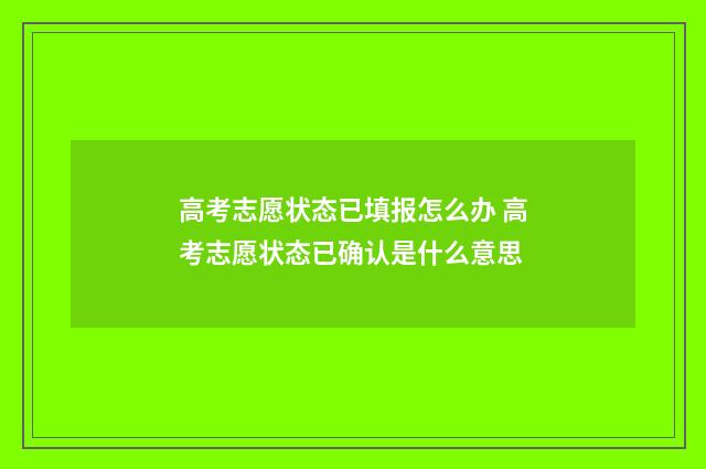 高考志愿状态已填报怎么办 高考志愿状态已确认是什么意思
