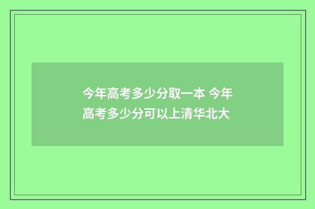 今年高考多少分取一本 今年高考多少分可以上清华北大