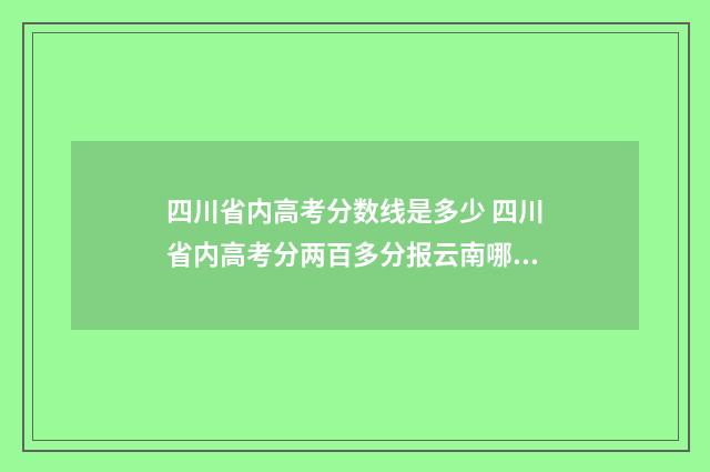 四川省内高考分数线是多少 四川省内高考分两百多分报云南哪个学校