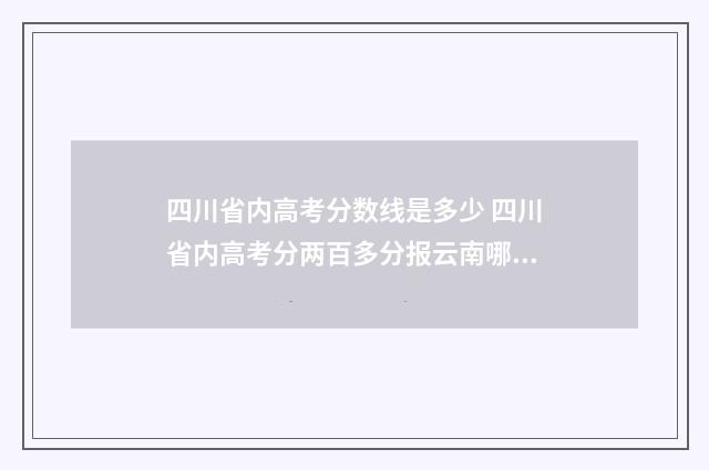 四川省内高考分数线是多少 四川省内高考分两百多分报云南哪个学校