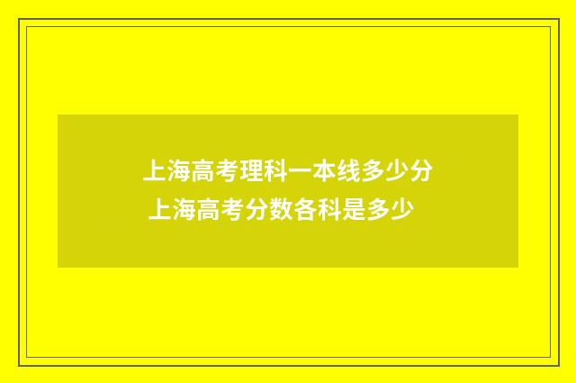 上海高考理科一本线多少分 上海高考分数各科是多少