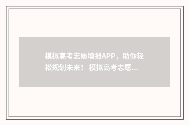 模拟高考志愿填报APP，助你轻松规划未来！ 模拟高考志愿填报系统官网