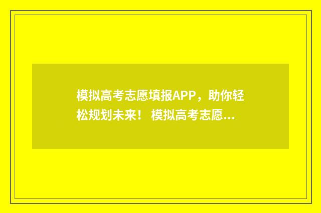 模拟高考志愿填报APP，助你轻松规划未来！ 模拟高考志愿填报系统官网