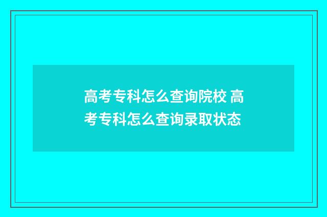 高考专科怎么查询院校 高考专科怎么查询录取状态