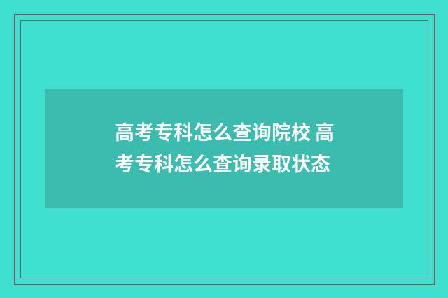 高考专科怎么查询院校 高考专科怎么查询录取状态