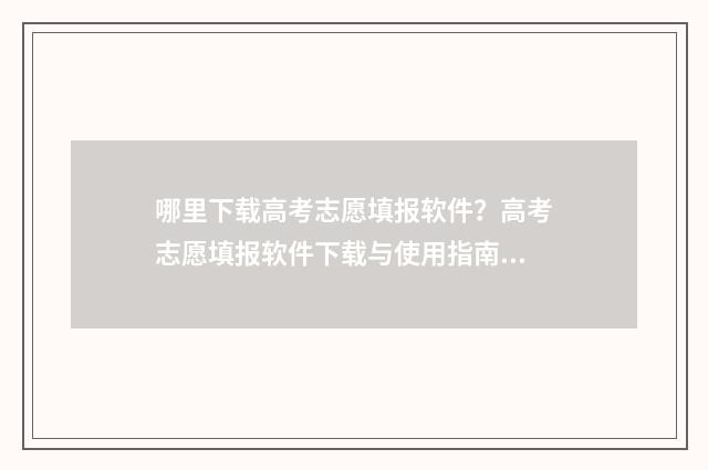 哪里下载高考志愿填报软件?高考志愿填报软件下载与使用指南 高考志愿怎么下载?