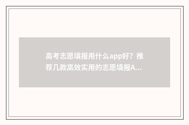 高考志愿填报用什么app好？推荐几款高效实用的志愿填报APP 高考志愿填报用不用填满