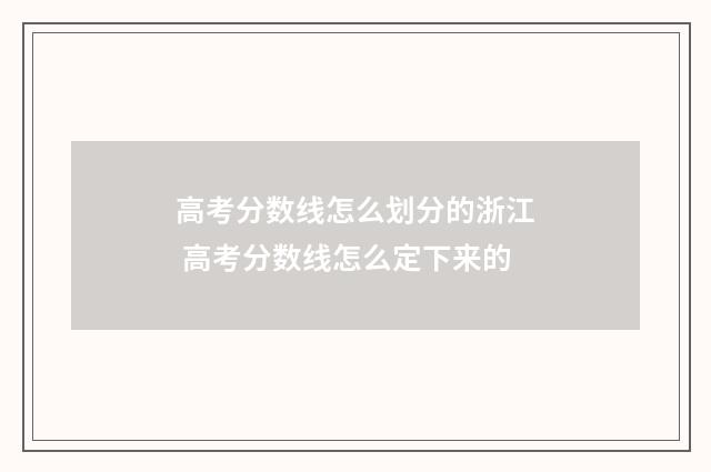 高考分数线怎么划分的浙江 高考分数线怎么定下来的