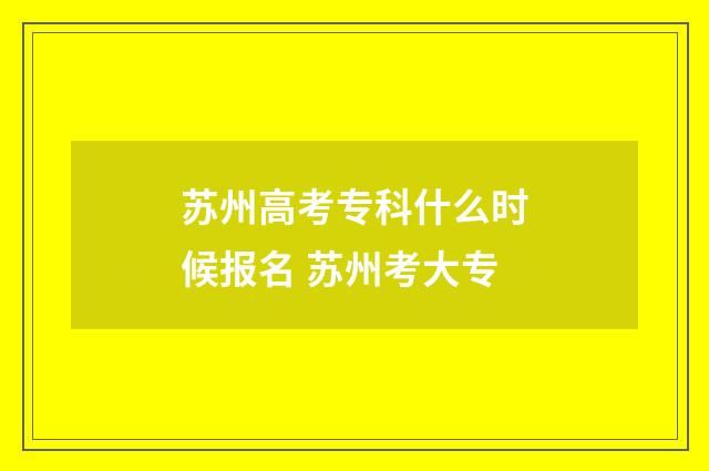 苏州高考专科什么时候报名 苏州考大专