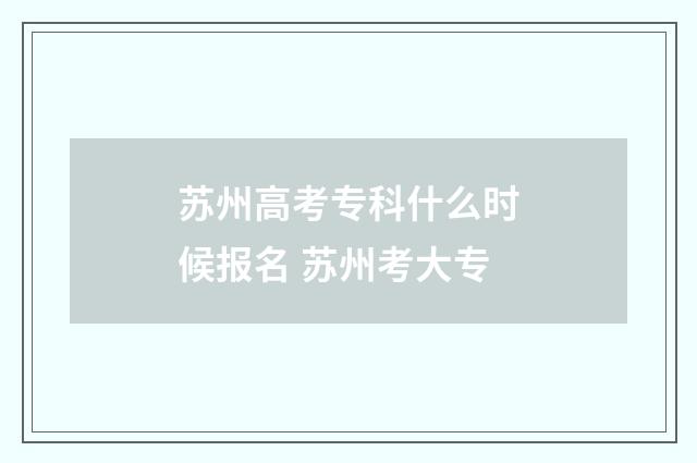 苏州高考专科什么时候报名 苏州考大专