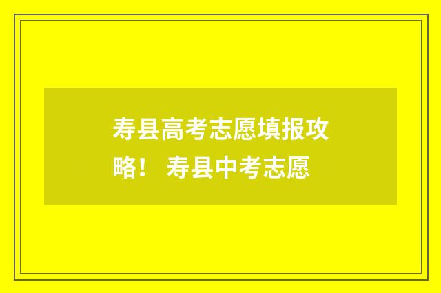 寿县高考志愿填报攻略! 寿县中考志愿