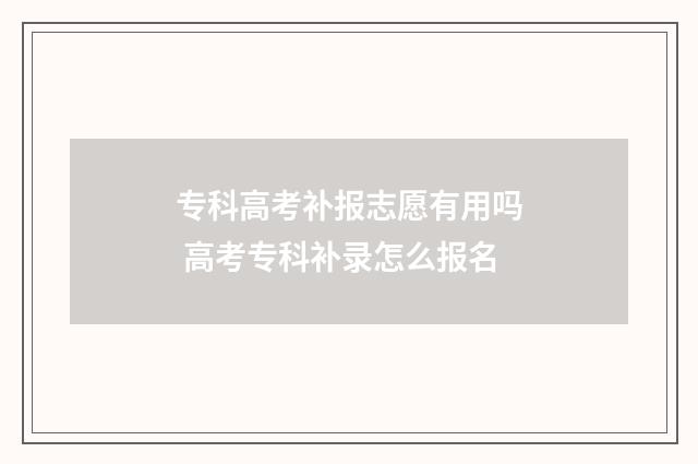 专科高考补报志愿有用吗 高考专科补录怎么报名