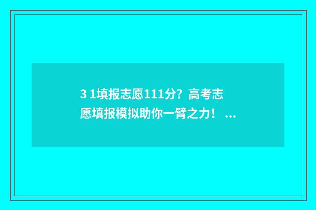 3 1填报志愿111分？高考志愿填报模拟助你一臂之力！ 3+3填报志愿