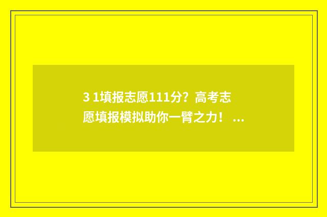 3 1填报志愿111分？高考志愿填报模拟助你一臂之力！ 3+3填报志愿