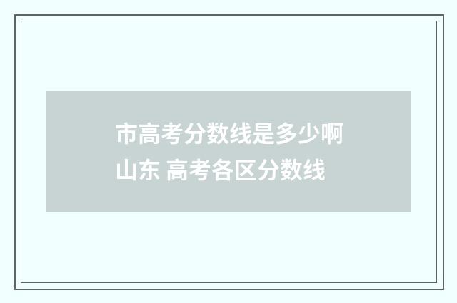 市高考分数线是多少啊山东 高考各区分数线