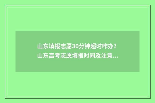 山东填报志愿30分钟超时咋办？山东高考志愿填报时间及注意事项 山东填报志愿机构排名