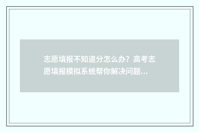 志愿填报不知道分怎么办？高考志愿填报模拟系统帮你解决问题 志愿填报不知道怎么填
