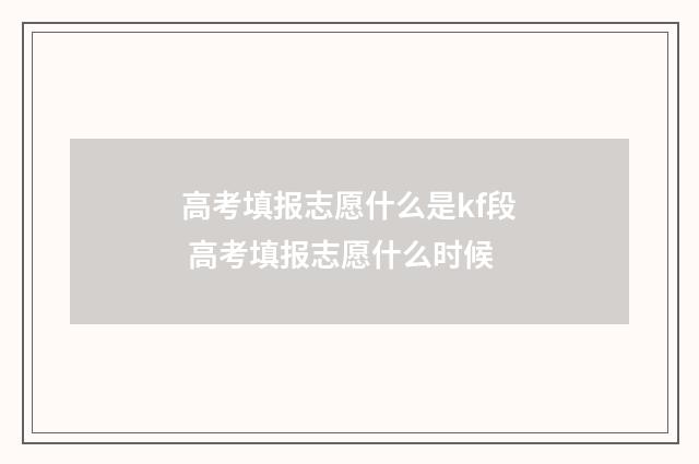 高考填报志愿什么是kf段 高考填报志愿什么时候