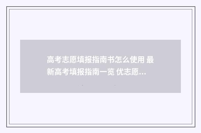 高考志愿填报指南书怎么使用 最新高考填报指南一览 优志愿高考填报系统