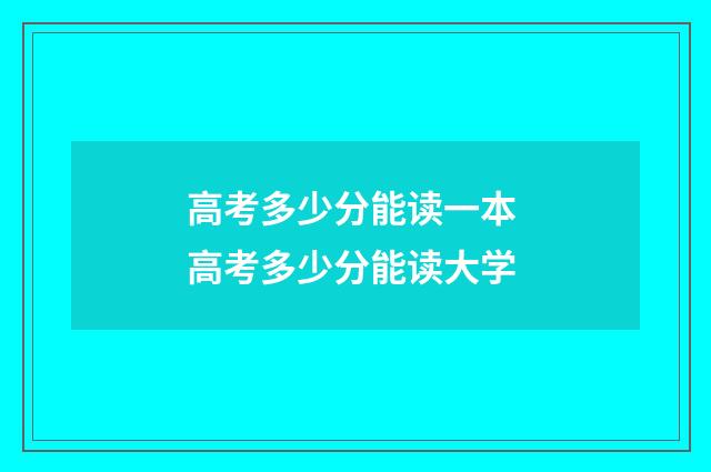 高考多少分能读一本 高考多少分能读大学