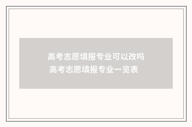 高考志愿填报专业可以改吗 高考志愿填报专业一览表