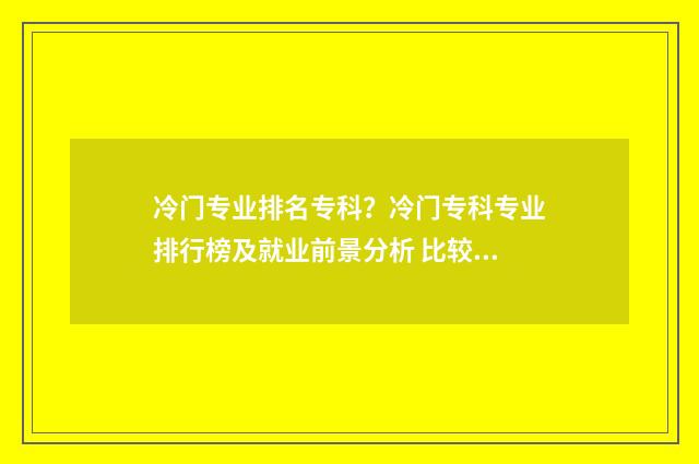冷门专业排名专科？冷门专科专业排行榜及就业前景分析 比较好的冷门专业