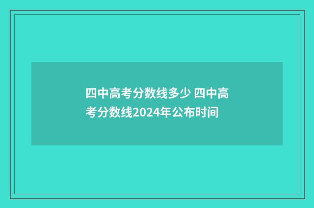 四中高考分数线多少 四中高考分数线2024年公布时间