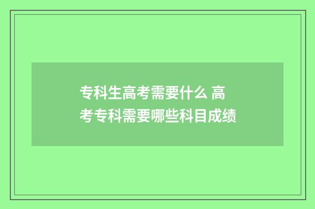 专科生高考需要什么 高考专科需要哪些科目成绩