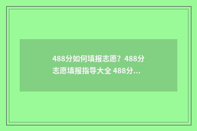 488分如何填报志愿？488分志愿填报指导大全 488分能考上什么大学